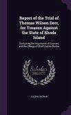 Report of the Trial of Thomas Wilson Dorr, for Treason Against the State of Rhode Island: Containing the Arguments of Counsel, and the Charge of Chief