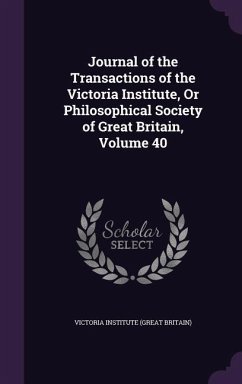 Journal of the Transactions of the Victoria Institute, Or Philosophical Society of Great Britain, Volume 40