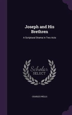 Joseph and His Brethren: A Scriptural Drama in Two Acts - Wells, Charles