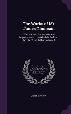 The Works of Mr. James Thomson: With His Last Corrections and Improvements ... to Which Is Prefixed, the Life of the Author, Volume 2 - Thomson, James