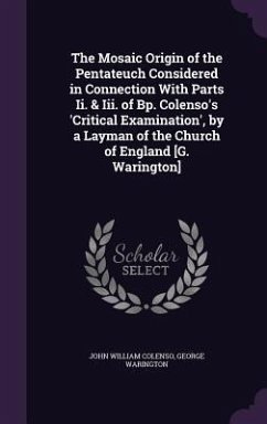 The Mosaic Origin of the Pentateuch Considered in Connection With Parts Ii. & Iii. of Bp. Colenso's 'Critical Examination', by a Layman of the Church - Colenso, John William; Warington, George