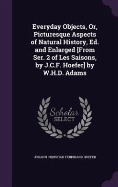 Everyday Objects, Or, Picturesque Aspects of Natural History, Ed. and Enlarged [From Ser. 2 of Les Saisons, by J.C.F. Hoefer] by W.H.D. Adams - Hoefer, Johann Christian Ferdinand