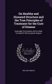 On Healthy and Diseased Structure and the True Principles of Treatment for the Cure of Disease: Especially Consumption and Scrofula; Founded On Micros