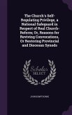 The Church's Self-Regulating Privilege, a National Safeguard in Respect of Real Church-Reform; Or, Reasons for Reviving Convocations, Or Restoring Provincial and Diocesan Synods