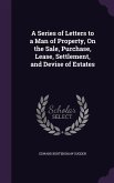 A Series of Letters to a Man of Property, On the Sale, Purchase, Lease, Settlement, and Devise of Estates