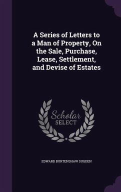 A Series of Letters to a Man of Property, On the Sale, Purchase, Lease, Settlement, and Devise of Estates - Sugden, Edward Burtenshaw