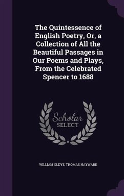 The Quintessence of English Poetry, Or, a Collection of All the Beautiful Passages in Our Poems and Plays, From the Celebrated Spencer to 1688 - Oldys, William; Hayward, Thomas