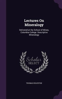 Lectures On Mineralogy: Delivered at the School of Mines, Columbia College. Descriptive Mineralogy - Egleston, Thomas