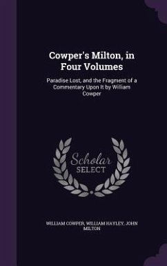 Cowper's Milton, in Four Volumes: Paradise Lost, and the Fragment of a Commentary Upon It by William Cowper - Cowper, William; Hayley, William; Milton, John