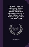 The Lives, Tryals, and Sufferings of the Holy Apostles, Primitive Fathers and Martyrs Who Have From Time to Time Suffered for the Faith and Gospel of