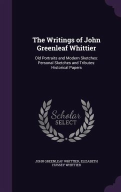 The Writings of John Greenleaf Whittier: Old Portraits and Modern Sketches: Personal Sketches and Tributes: Historical Papers - Whittier, John Greenleaf; Whittier, Elizabeth Hussey