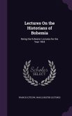Lectures On the Historians of Bohemia: Being the Ilchester Lectures for the Year 1904