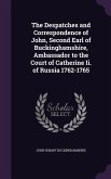 The Despatches and Correspondence of John, Second Earl of Buckinghamshire, Ambassador to the Court of Catherine Ii. of Russia 1762-1765