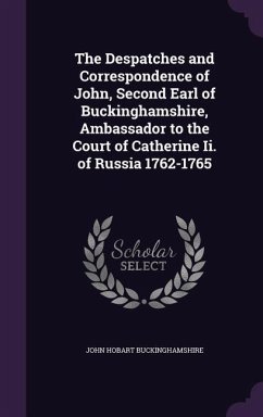 The Despatches and Correspondence of John, Second Earl of Buckinghamshire, Ambassador to the Court of Catherine Ii. of Russia 1762-1765 - Buckinghamshire, John Hobart