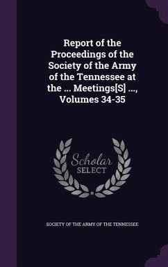 Report of the Proceedings of the Society of the Army of the Tennessee at the ... Meetings[S] ..., Volumes 34-35