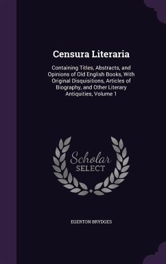 Censura Literaria: Containing Titles, Abstracts, and Opinions of Old English Books, With Original Disquisitions, Articles of Biography, a - Brydges, Egerton