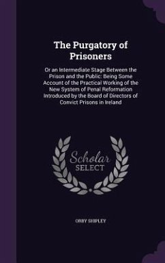The Purgatory of Prisoners: Or an Intermediate Stage Between the Prison and the Public: Being Some Account of the Practical Working of the New Sys - Shipley, Orby