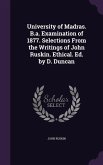 University of Madras. B.a. Examination of 1877. Selections From the Writings of John Ruskin. Ethical. Ed. by D. Duncan