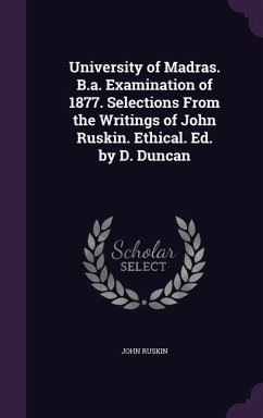 University of Madras. B.a. Examination of 1877. Selections From the Writings of John Ruskin. Ethical. Ed. by D. Duncan - Ruskin, John