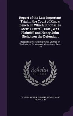 Report of the Late Important Trial in the Court of King's Bench, in Which Sir Charles Merrik Burrell, Bart., Was Plaintiff, and Henry John Nicholson the Defendant - Burrell, Charles Merrik; Nicholson, Henry John