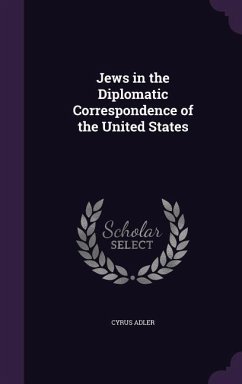 Jews in the Diplomatic Correspondence of the United States - Adler, Cyrus