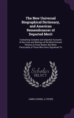 The New Universal Biographical Dictionary, and American Remembrancer of Departed Merit: Containing Complete and Impartial Accounts of the Lives and Wr - Hardie, James; Citizen, A.