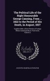 The Political Life of the Right Honourable George Canning, From ... 1822 to the Period of His Death, in August, 1827