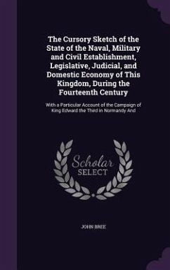 The Cursory Sketch of the State of the Naval, Military and Civil Establishment, Legislative, Judicial, and Domestic Economy of This Kingdom, During th - Bree, John