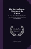 The Non-Malignant Diseases of the Uterus: An Essay, Which Obtained the Boylston Prize for 1854, for the Best Dissertation On That Subject