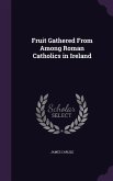 Fruit Gathered From Among Roman Catholics in Ireland