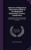 Abstracts of Magnetical Observations Made at the Magnetical Observatory, Toronto, Canada West: During the Years 1856 to 1862, Inclusive and During Par