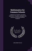 Mathematics for Common Schools: A Manual for Teachers, Including Definitions, Principles, and Rules and Solutions of the More Difficult Problems