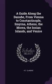 A Guide Along the Danube, From Vienna to Constantinople, Smyrna, Athens, the Morea, the Ionian Islands, and Venice