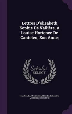 Lettres D'élisabeth Sophie De Vallière, À Louise Hortence De Canteleu, Son Amie;