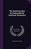 The American Idea As Expounded by American Statesmen