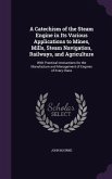 A Catechism of the Steam Engine in Its Various Applications to Mines, Mills, Steam Navigation, Railways, and Agriculture: With Practical Instruction