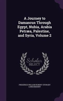 A Journey to Damascus Through Egypt, Nubia, Arabia Petræa, Palestine, and Syria, Volume 2 - Londonderry, Frederick William Robert St