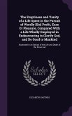 The Emptiness and Vanity of a Life Spent in the Pursuit of Wordly [Sic] Profit, Ease Or Pleasure, Compared With a Life Wholly Employed in Endeavouring to Glorify God, and Do Good to Mankind