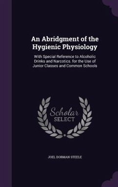An Abridgment of the Hygienic Physiology: With Special Reference to Alcoholic Drinks and Narcotics. for the Use of Junior Classes and Common Schools - Steele, Joel Dorman