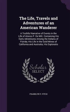 The Life, Travels and Adventures of an American Wanderer: A Truthful Narrative of Events in the Life of Alonzo P. De Milt. Containing His Early Advent - Fitch, Franklyn Y.