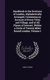 Handbook to the Environs of London, Alphabetically Arranged, Containing an Account of Every Town and Village, and of All Places of Interest, Within a Circle of Twenty Miles Round London, Volume 1