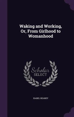 Waking and Working, Or, From Girlhood to Womanhood - Reaney, Isabel