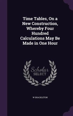 Time Tables, On a New Construction, Whereby Four Hundred Calculations May Be Made in One Hour - Shackleton, W.