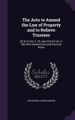 The Acts to Amend the Law of Property and to Relieve Trustees: (22 & 23 Viet. E. 35, and 23 & 24 Viet. E. 38, ) With Introductions and Practical Notes - Hunter, Sylvester Joseph