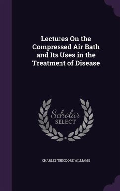 Lectures On the Compressed Air Bath and Its Uses in the Treatment of Disease - Williams, Charles Theodore