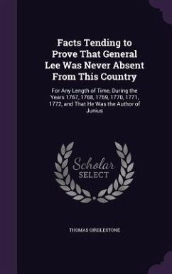 Facts Tending to Prove That General Lee Was Never Absent From This Country: For Any Length of Time, During the Years 1767, 1768, 1769, 1770, 1771, 177 - Girdlestone, Thomas