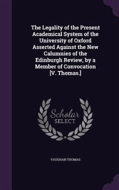 The Legality of the Present Academical System of the University of Oxford Asserted Against the New Calumnies of the Edinburgh Review, by a Member of C - Thomas, Vaughan