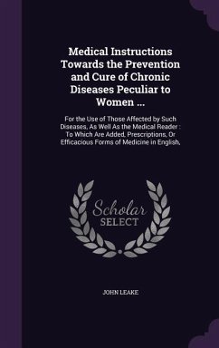 Medical Instructions Towards the Prevention and Cure of Chronic Diseases Peculiar to Women ... - Leake, John