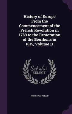 History of Europe From the Commencement of the French Revolution in 1789 to the Restoration of the Bourbons in 1815, Volume 11 - Alison, Archibald