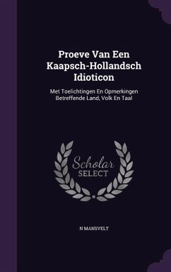 Proeve Van Een Kaapsch-Hollandsch Idioticon: Met Toelichtingen En Opmerkingen Betreffende Land, Volk En Taal - Mansvelt, N.